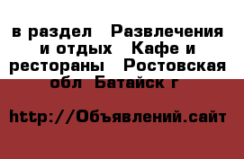  в раздел : Развлечения и отдых » Кафе и рестораны . Ростовская обл.,Батайск г.